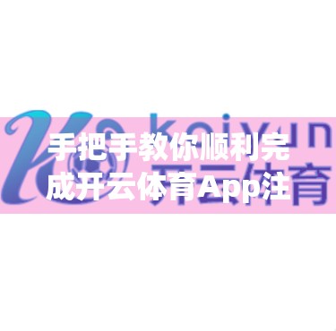 手把手教你顺利完成开云体育App注册，新手也能秒变老司机！