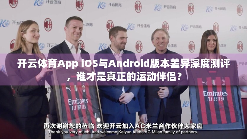 开云体育App iOS与Android版本差异深度测评，谁才是真正的运动伴侣？