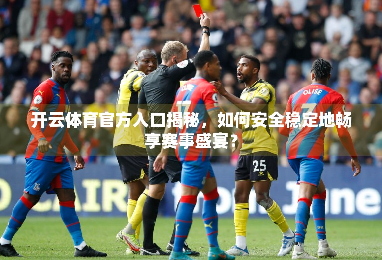 开云体育官方入口揭秘，如何安全稳定地畅享赛事盛宴？