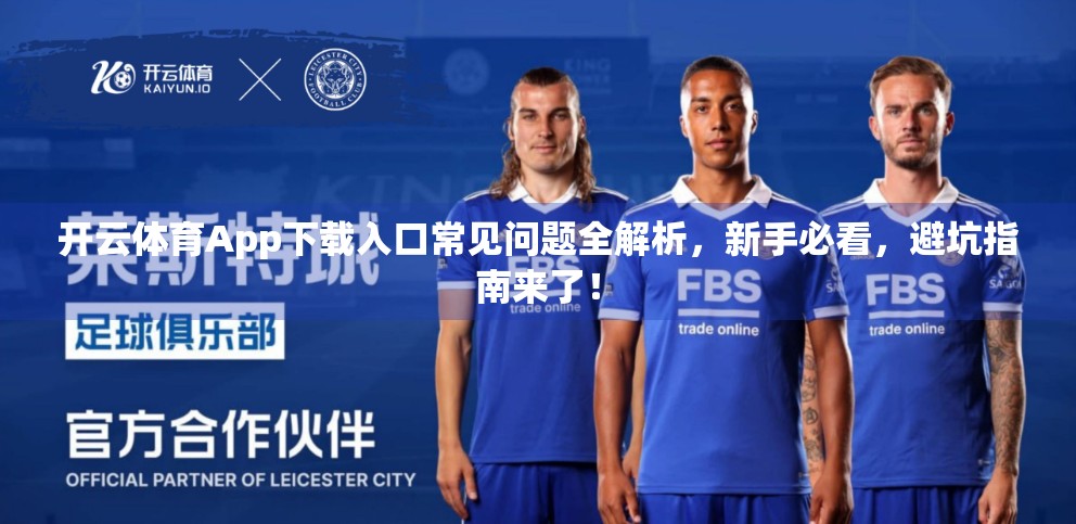 开云体育App下载入口常见问题全解析，新手必看，避坑指南来了！