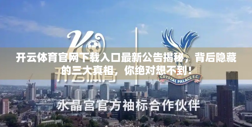 开云体育官网下载入口最新公告揭秘，背后隐藏的三大真相，你绝对想不到！