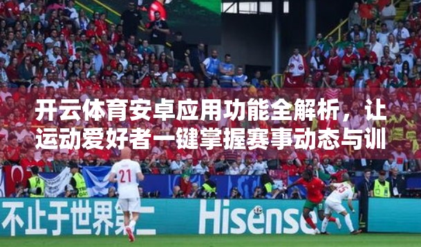 开云体育安卓应用功能全解析，让运动爱好者一键掌握赛事动态与训练数据！