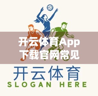 开云体育App下载官网常见问题全解析，新手必看，避坑指南来了！