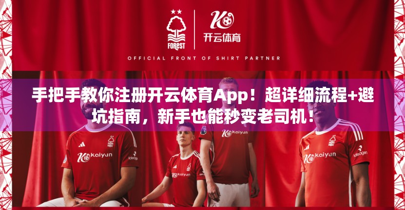 手把手教你注册开云体育App！超详细流程+避坑指南，新手也能秒变老司机！
