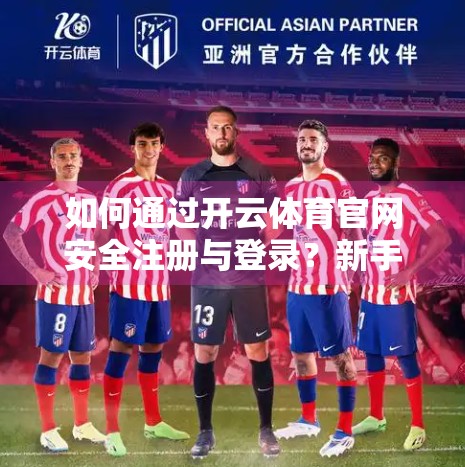 如何通过开云体育官网安全注册与登录？新手必看的避坑指南！