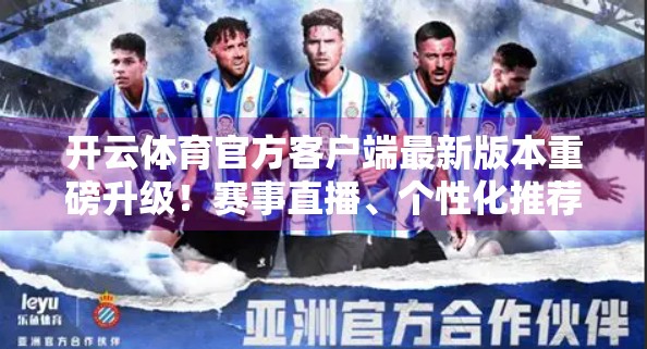 开云体育官方客户端最新版本重磅升级！赛事直播、个性化推荐与用户体验全面革新