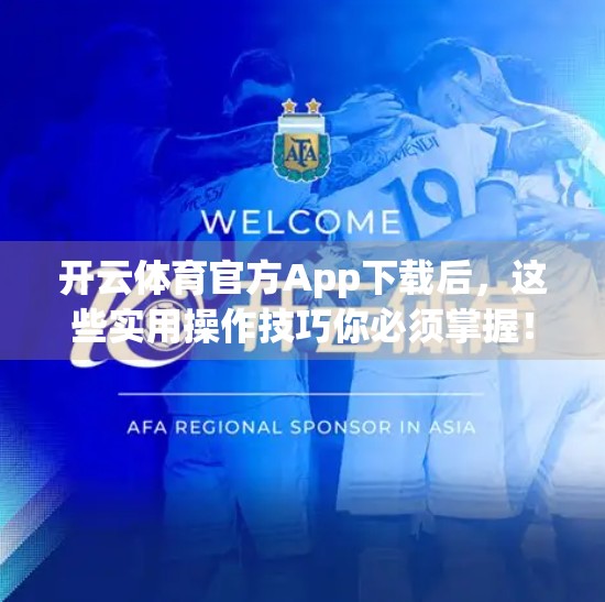 开云体育官方App下载后，这些实用操作技巧你必须掌握！新手也能秒变老手！