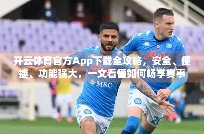 开云体育官方App下载全攻略，安全、便捷、功能强大，一文看懂如何畅享赛事盛宴！