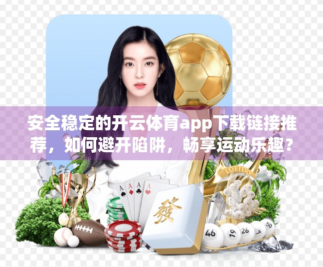安全稳定的开云体育app下载链接推荐，如何避开陷阱，畅享运动乐趣？