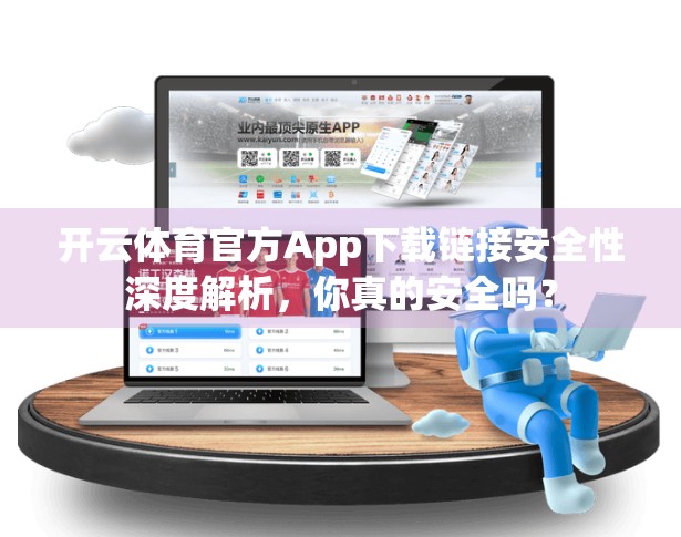 开云体育官方App下载链接安全性深度解析，你真的安全吗？