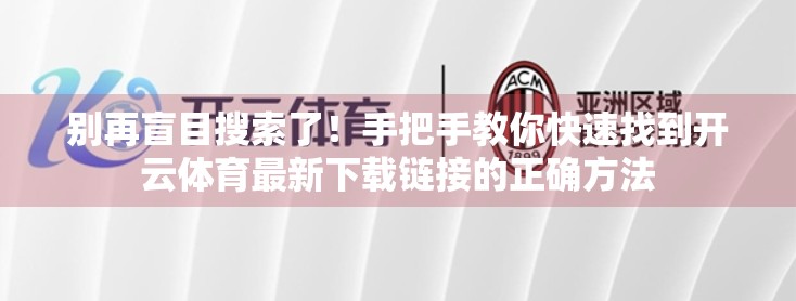 别再盲目搜索了！手把手教你快速找到开云体育最新下载链接的正确方法