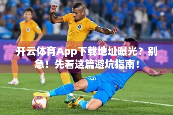 开云体育App下载地址曝光？别急！先看这篇避坑指南！