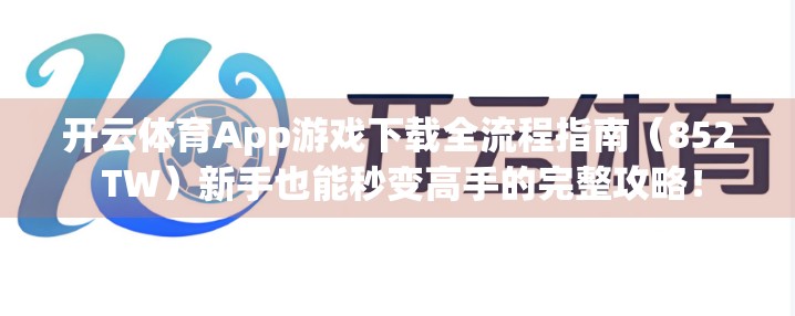 开云体育App游戏下载全流程指南（852 TW）新手也能秒变高手的完整攻略！