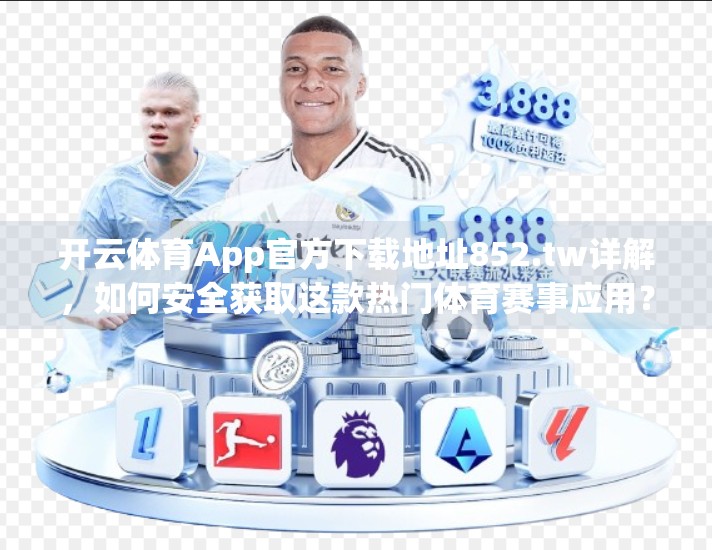 开云体育App官方下载地址852.tw详解，如何安全获取这款热门体育赛事应用？