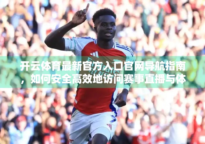 开云体育最新官方入口官网导航指南，如何安全高效地访问赛事直播与体育资讯？
