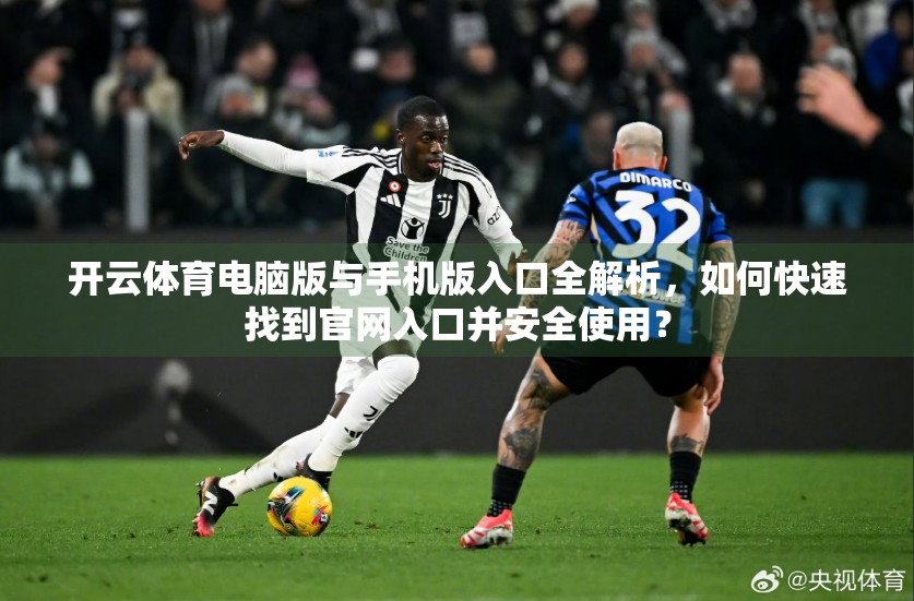 开云体育电脑版与手机版入口全解析，如何快速找到官网入口并安全使用？