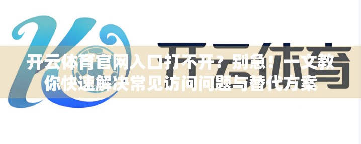 开云体育官网入口打不开？别急！一文教你快速解决常见访问问题与替代方案