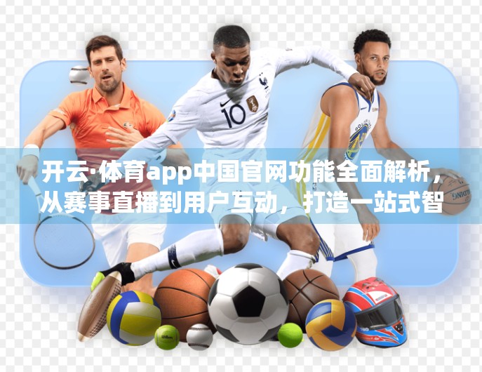 开云·体育app中国官网功能全面解析，从赛事直播到用户互动，打造一站式智慧体育体验