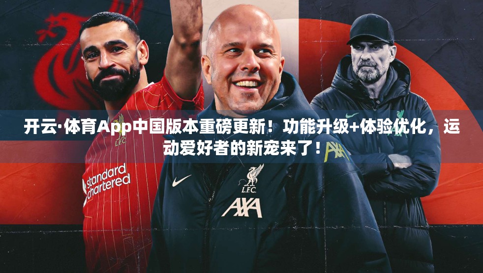 开云·体育App中国版本重磅更新！功能升级+体验优化，运动爱好者的新宠来了！
