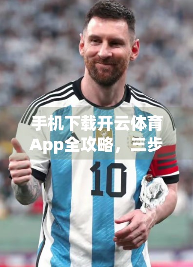 手机下载开云体育App全攻略，三步搞定，轻松开启运动新体验！