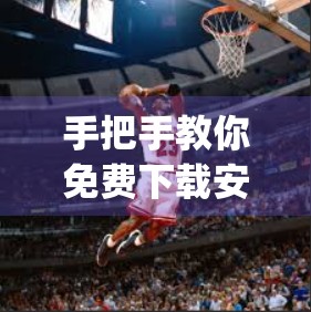 手把手教你免费下载安装开云体育App，完整流程+避坑指南，轻松开启运动新体验！