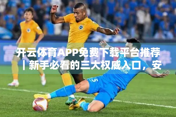 开云体育APP免费下载平台推荐｜新手必看的三大权威入口，安全又便捷！