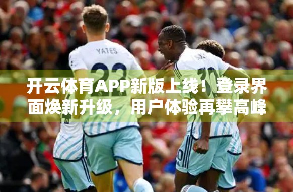 开云体育APP新版上线！登录界面焕新升级，用户体验再攀高峰！