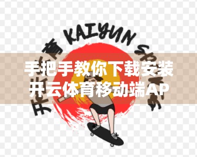 手把手教你下载安装开云体育移动端APP！新手必看的完整教程（附常见问题解答）