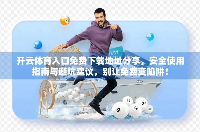 开云体育入口免费下载地址分享，安全使用指南与避坑建议，别让免费变陷阱！