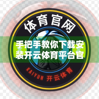手把手教你下载安装开云体育平台官方入口！新手必看的全流程指南！