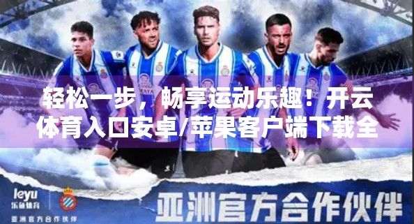 轻松一步，畅享运动乐趣！开云体育入口安卓/苹果客户端下载全攻略来啦！