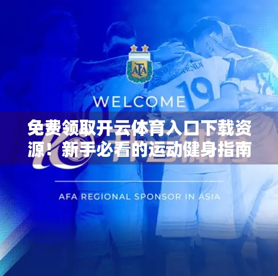 免费领取开云体育入口下载资源！新手必看的运动健身指南与资源获取全攻略