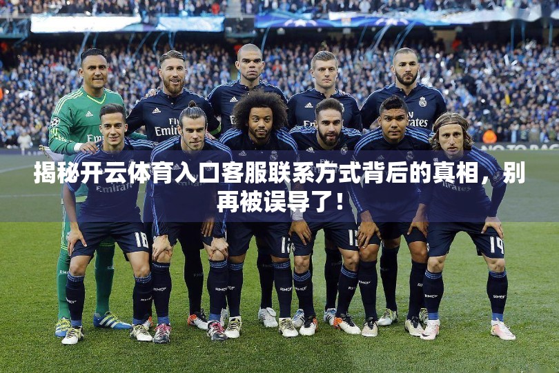 揭秘开云体育入口客服联系方式背后的真相，别再被误导了！