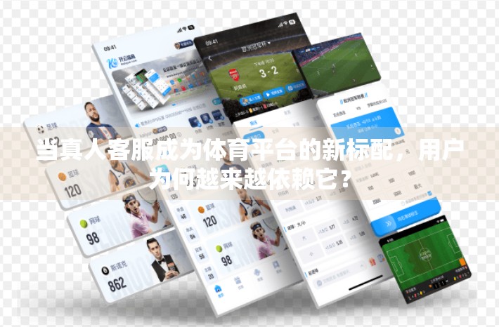 当真人客服成为体育平台的新标配，用户为何越来越依赖它？