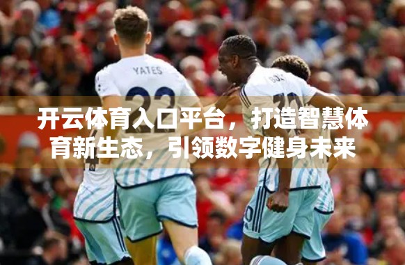 开云体育入口平台，打造智慧体育新生态，引领数字健身未来