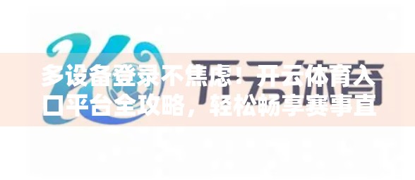 多设备登录不焦虑！开云体育入口平台全攻略，轻松畅享赛事直播与互动体验