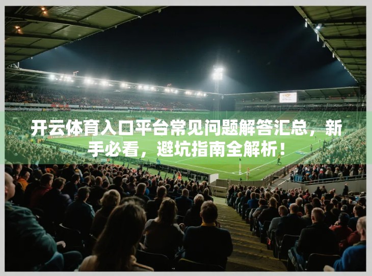 开云体育入口平台常见问题解答汇总，新手必看，避坑指南全解析！