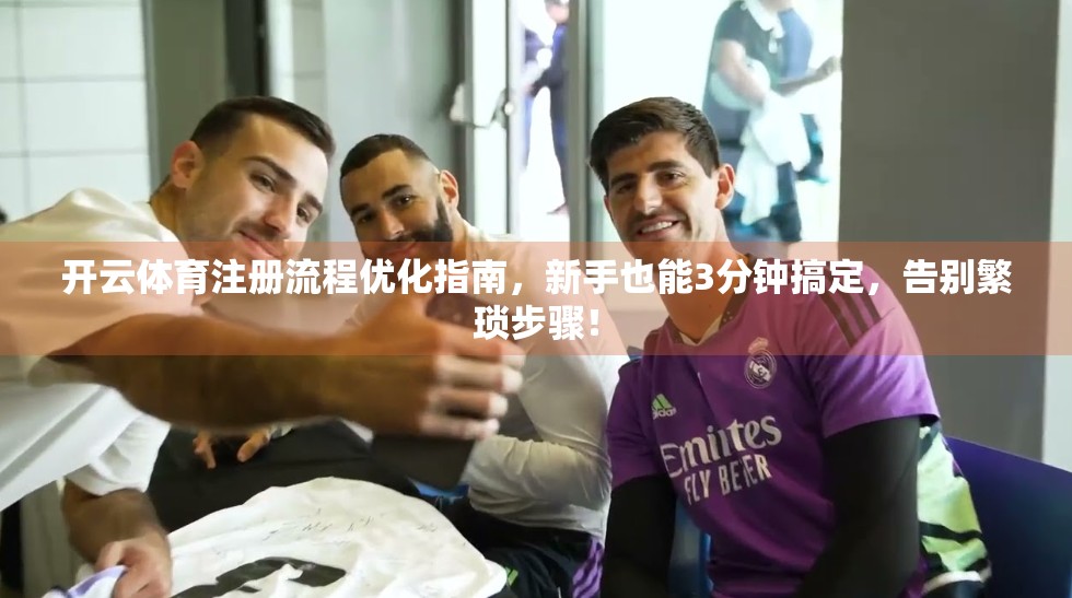 开云体育注册流程优化指南，新手也能3分钟搞定，告别繁琐步骤！