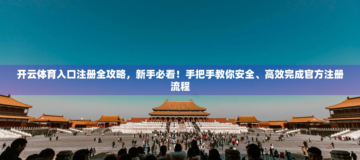 开云体育入口注册全攻略，新手必看！手把手教你安全、高效完成官方注册流程