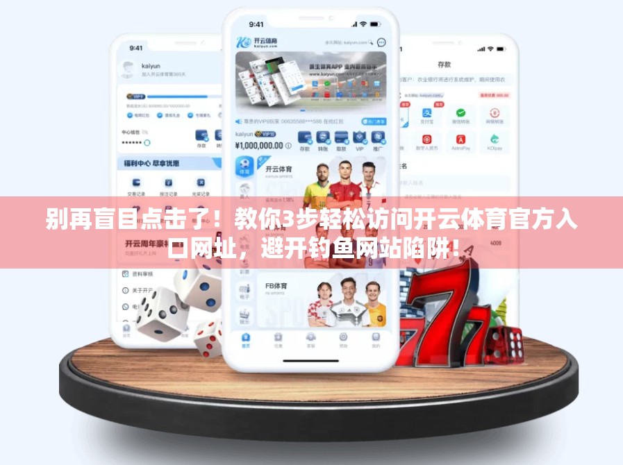 别再盲目点击了！教你3步轻松访问开云体育官方入口网址，避开钓鱼网站陷阱！