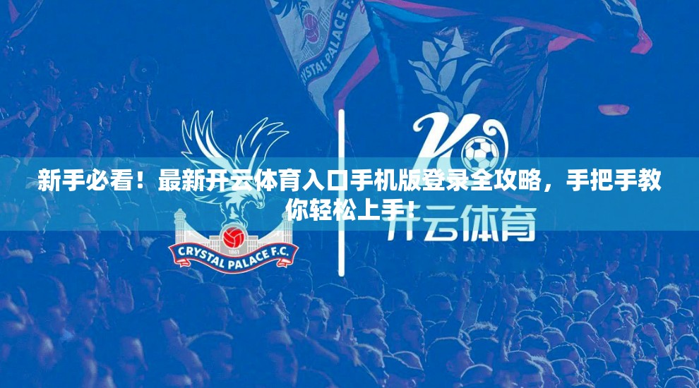 新手必看！最新开云体育入口手机版登录全攻略，手把手教你轻松上手！