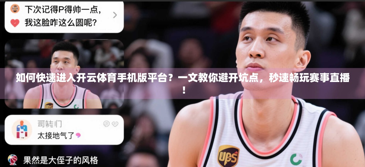 如何快速进入开云体育手机版平台？一文教你避开坑点，秒速畅玩赛事直播！