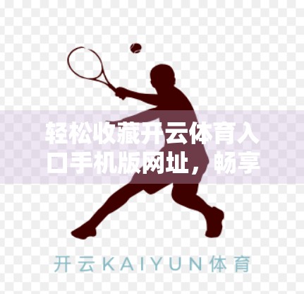 轻松收藏开云体育入口手机版网址，畅享赛事精彩不迷路！