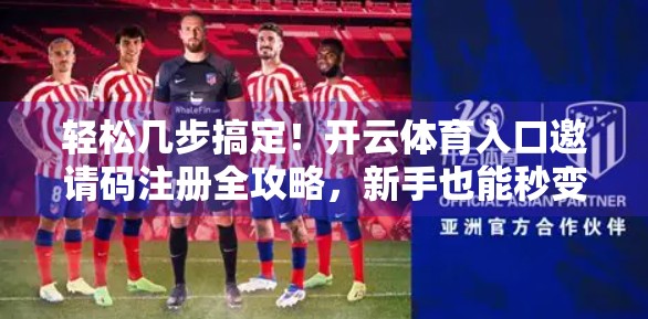 轻松几步搞定！开云体育入口邀请码注册全攻略，新手也能秒变老手！