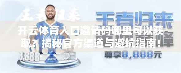 开云体育入口邀请码哪里可以获取？揭秘官方渠道与避坑指南！
