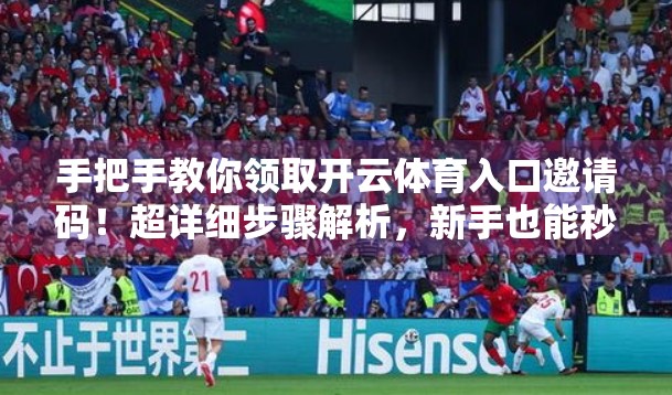 手把手教你领取开云体育入口邀请码！超详细步骤解析，新手也能秒变老司机！
