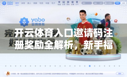 开云体育入口邀请码注册奖励全解析，新手福利如何玩转？