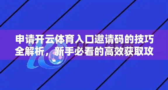申请开云体育入口邀请码的技巧全解析，新手必看的高效获取攻略！