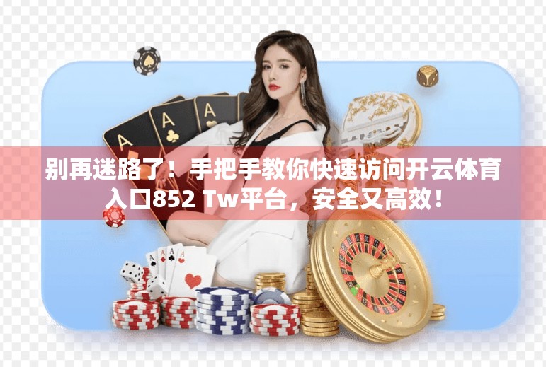 别再迷路了！手把手教你快速访问开云体育入口852 Tw平台，安全又高效！