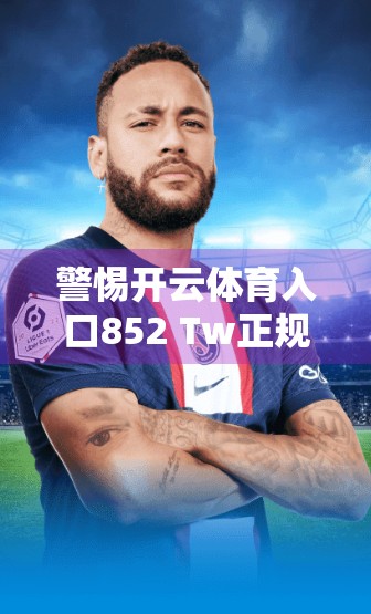 警惕开云体育入口852 Tw正规网站入口推荐背后的陷阱，自媒体视角下的网络风险警示